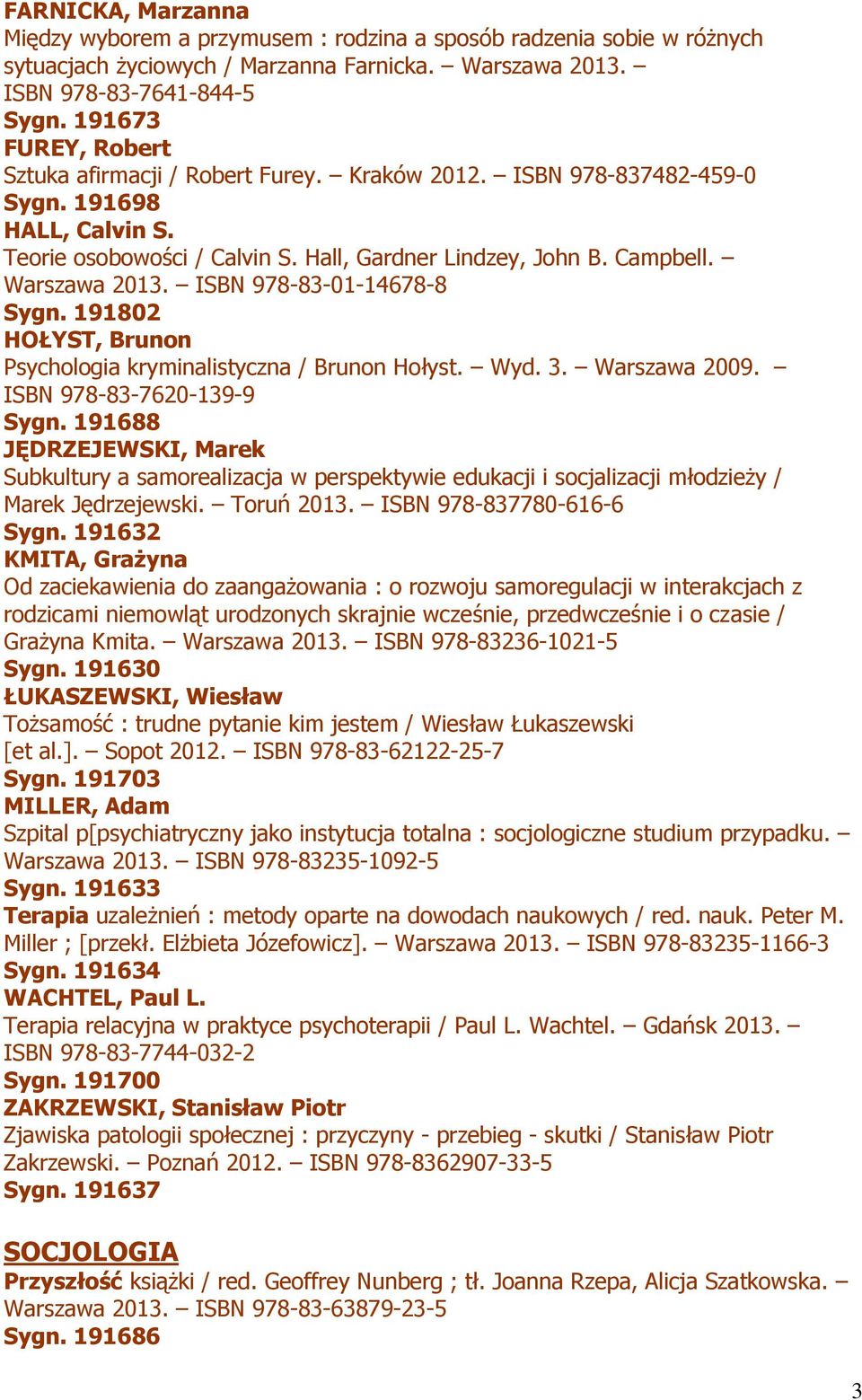Warszawa 2013. ISBN 978-83-01-14678-8 Sygn. 191802 HOŁYST, Brunon Psychologia kryminalistyczna / Brunon Hołyst. Wyd. 3. Warszawa 2009. ISBN 978-83-7620-139-9 Sygn.