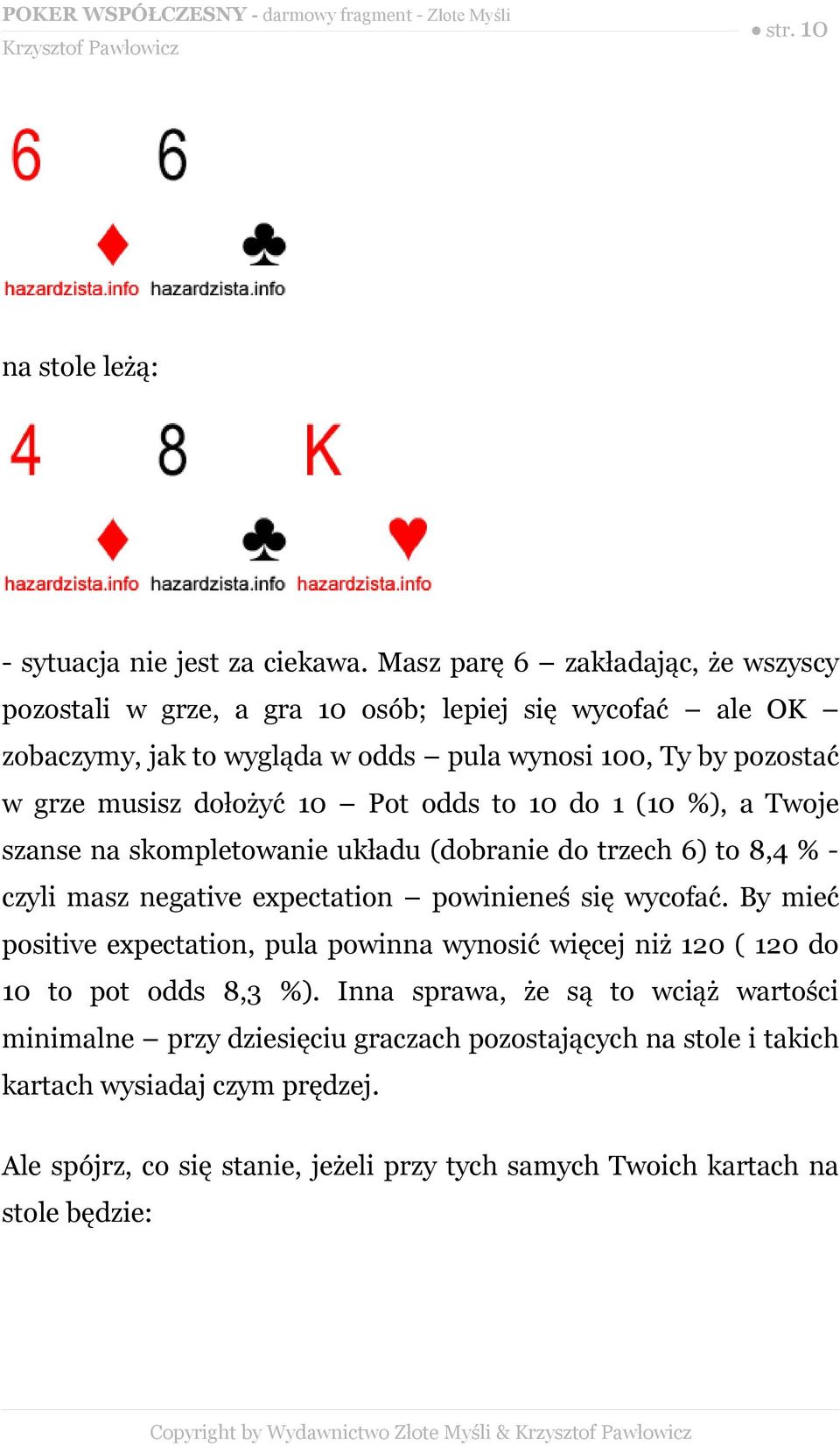 dołożyć 10 Pot odds to 10 do 1 (10 %), a Twoje szanse na skompletowanie układu (dobranie do trzech 6) to 8,4 % - czyli masz negative expectation powinieneś się wycofać.