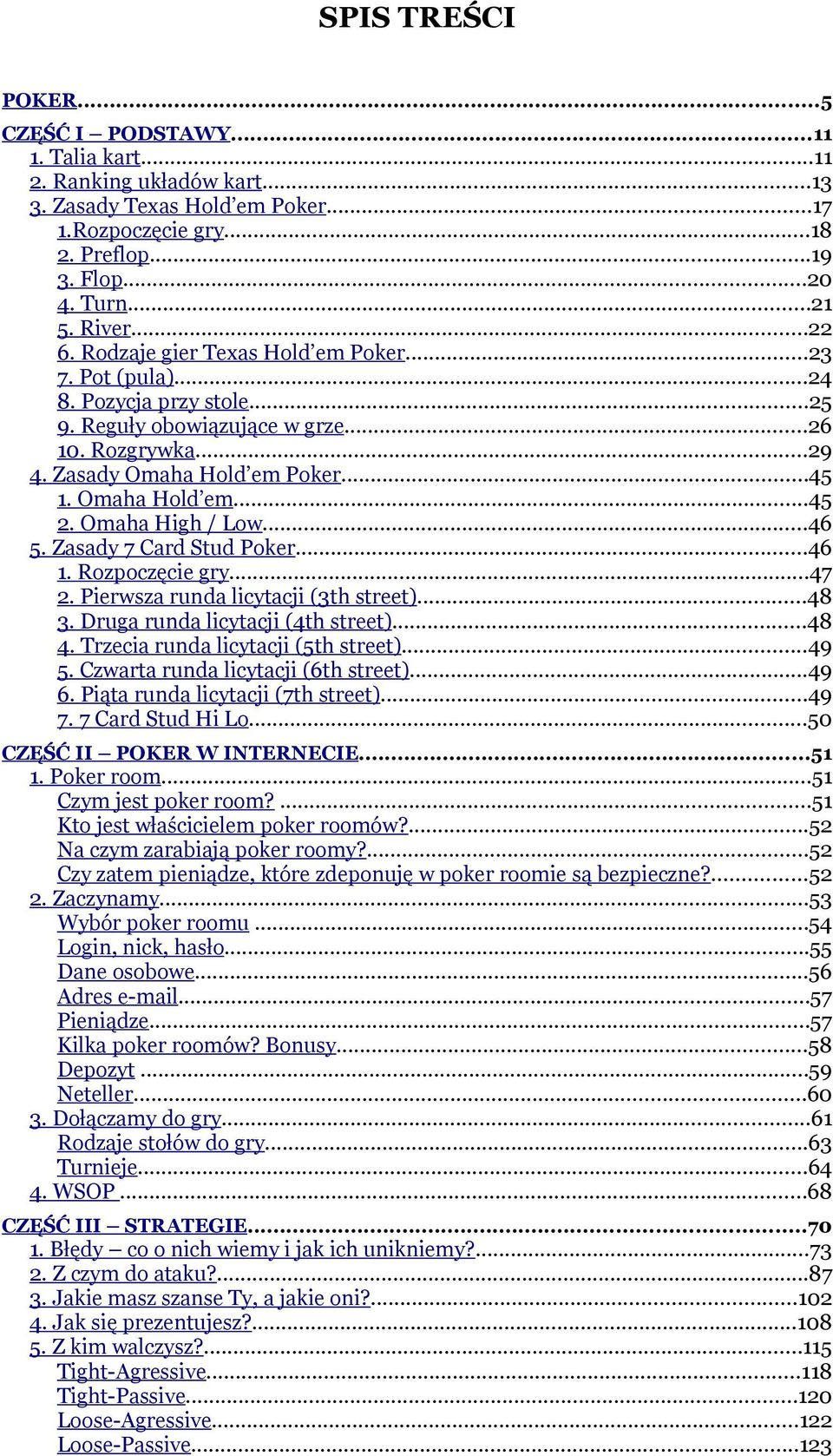 Omaha Hold em...45 2. Omaha High / Low...46 5. Zasady 7 Card Stud Poker...46 1. Rozpoczęcie gry...47 2. Pierwsza runda licytacji (3th street)...48 3. Druga runda licytacji (4th street)...48 4.