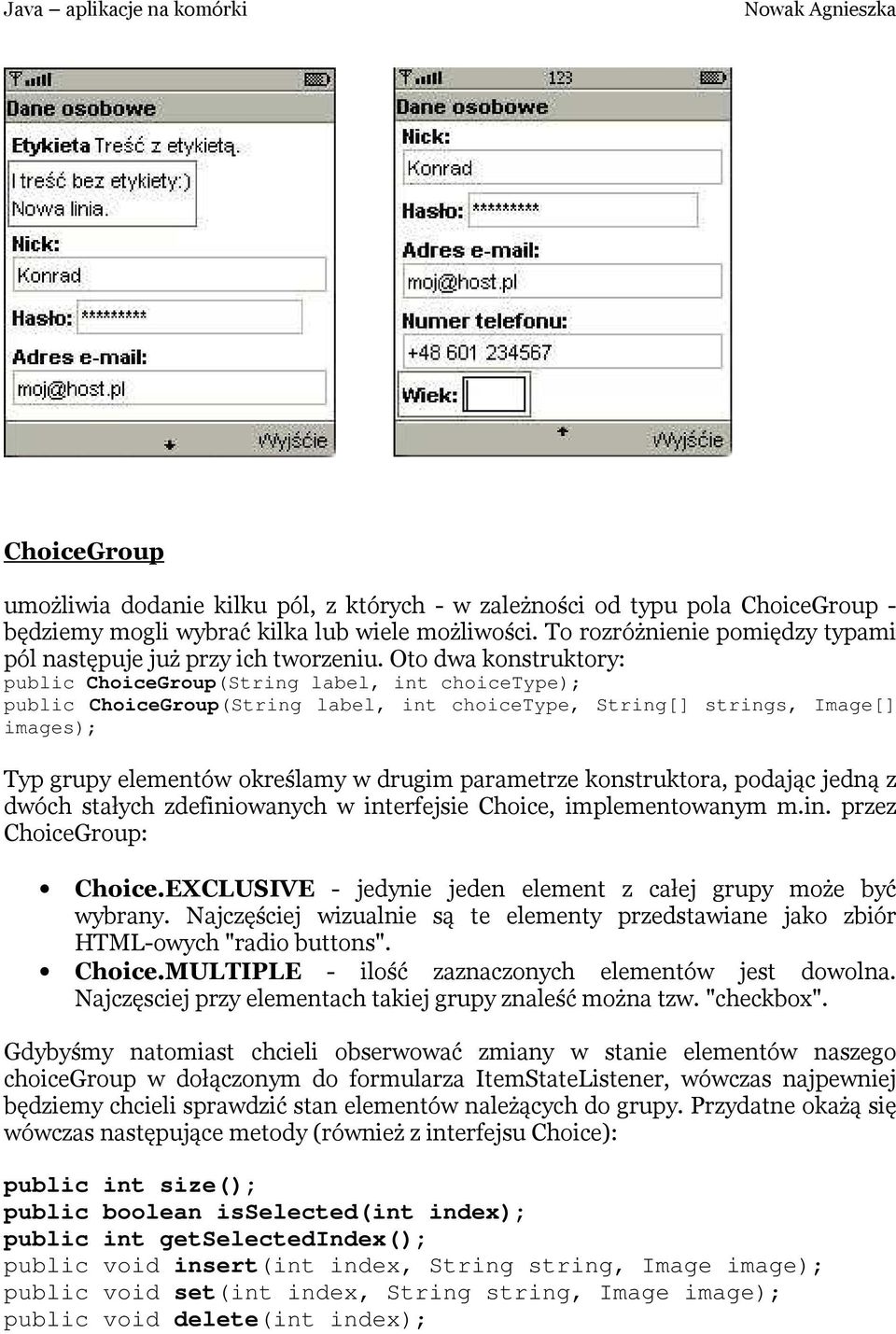 Oto dwa konstruktory: public ChoiceGroup(String label, int choicetype); public ChoiceGroup(String label, int choicetype, String[] strings, Image[] images); Typ grupy elementów określamy w drugim