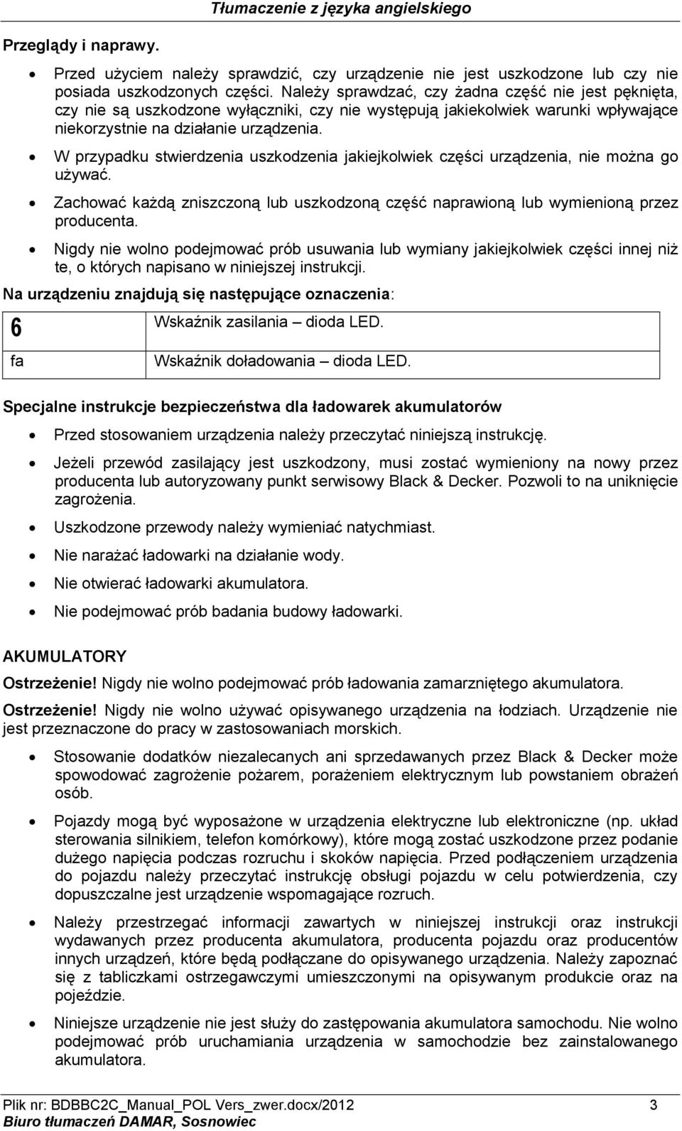 W przypadku stwierdzenia uszkodzenia jakiejkolwiek części urządzenia, nie można go używać. Zachować każdą zniszczoną lub uszkodzoną część naprawioną lub wymienioną przez producenta.