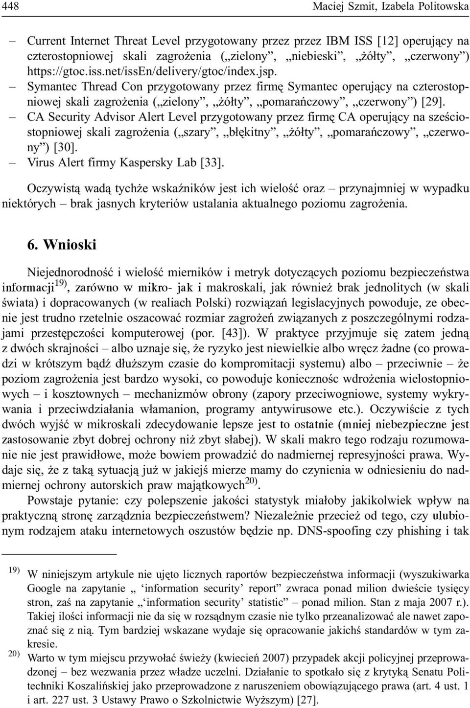 CA Security Advisor Alert Level przygotowany przez firmê CA operuj¹cy na szeœciostopniowej skali zagro enia ( szary, b³êkitny, ó³ty, pomarañczowy, czerwony ) [3]. Virus Alert firmy Kaspersky Lab [33].