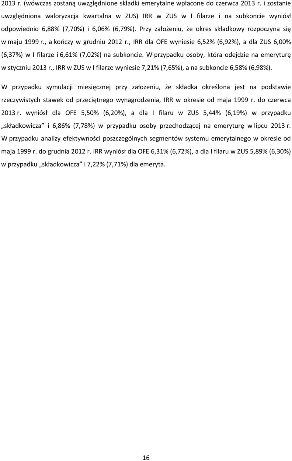 Przy założeniu, że okres składkowy rozpoczyna się w maju 1999 r., a kończy w grudniu 2012 r., IRR dla OFE wyniesie 6,52% (6,92%), a dla ZUS 6,00% (6,37%) w I filarze i 6,61% (7,02%) na subkoncie.