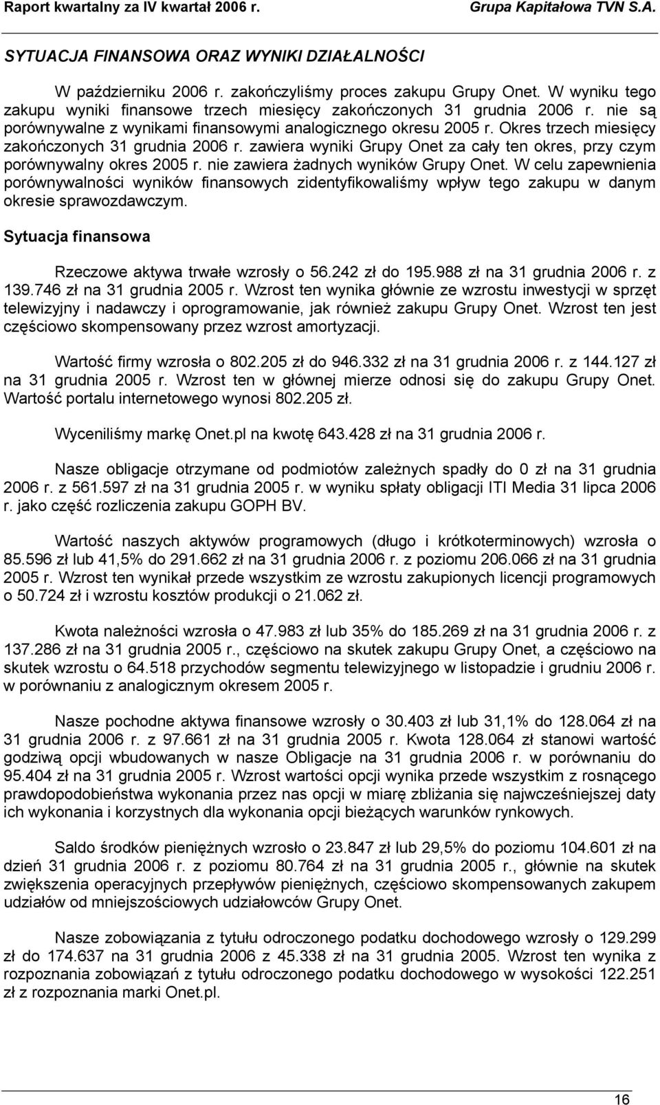 zawiera wyniki Grupy Onet za cały ten okres, przy czym porównywalny okres 2005 r. nie zawiera żadnych wyników Grupy Onet.