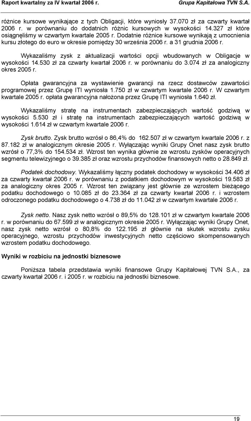 Wykazaliśmy zysk z aktualizacji wartości opcji wbudowanych w Obligacje w wysokości 14.530 zł za czwarty kwartał 2006 r. w porównaniu do 3.074 zł za analogiczny okres 2005 r.