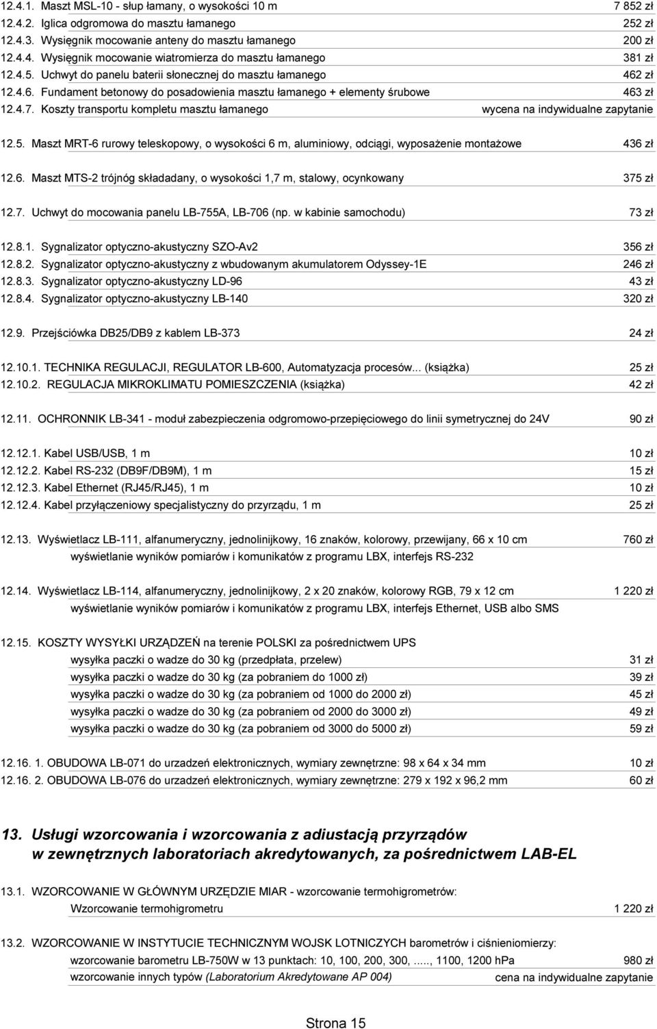 Koszty transportu kompletu masztu łamanego wycena na indywidualne zapytanie 12.5. Maszt MRT-6 rurowy teleskopowy, o wysokości 6 m, aluminiowy, odciągi, wyposażenie montażowe 436 zł 12.6. Maszt MTS-2 trójnóg składadany, o wysokości 1,7 m, stalowy, ocynkowany 375 zł 12.