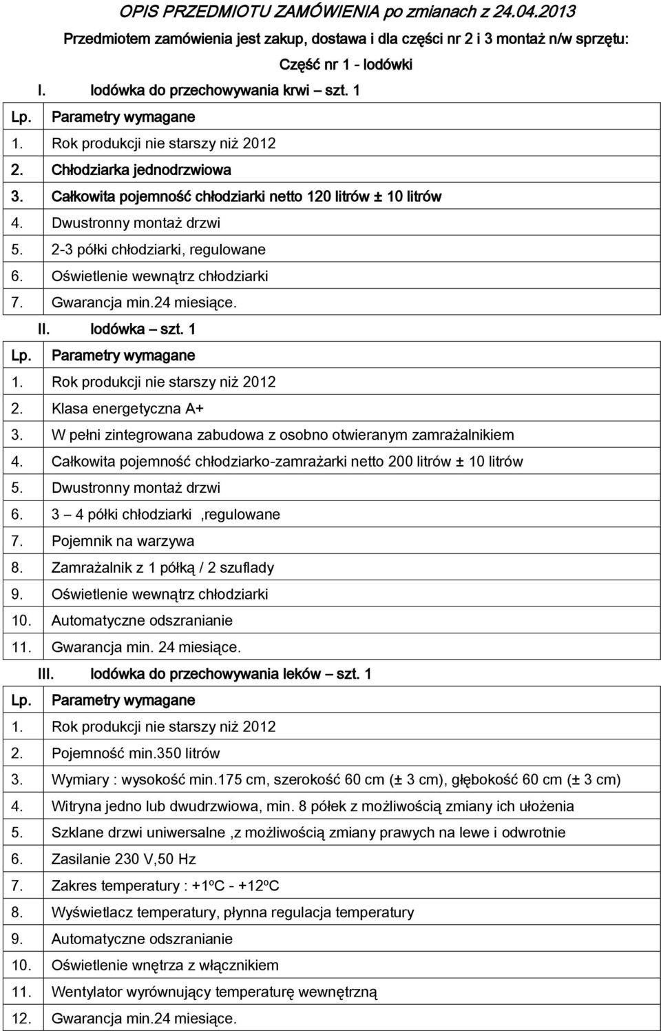 Gwarancja min.24 miesiące. II. lodówka szt. 1 2. Klasa energetyczna A+ 3. W pełni zintegrowana zabudowa z osobno otwieranym zamrażalnikiem 4.