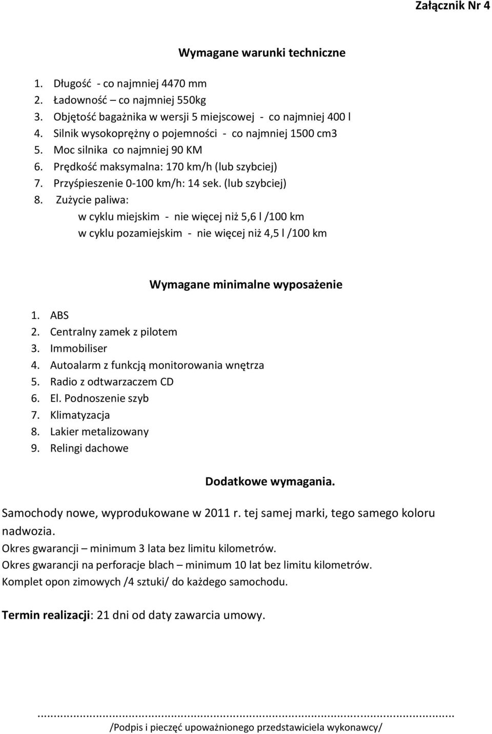 Zużycie paliwa: w cyklu miejskim - nie więcej niż 5,6 l /100 km w cyklu pozamiejskim - nie więcej niż 4,5 l /100 km Wymagane minimalne wyposażenie 1. ABS 2. Centralny zamek z pilotem 3. Immobiliser 4.