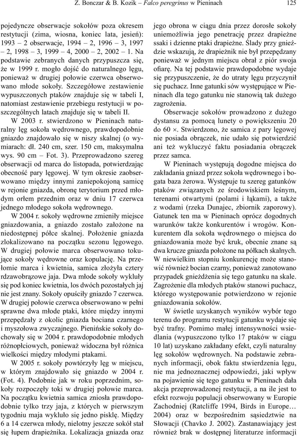 2002 1. Na podstawie zebranych danych przypuszcza się, że w 1999 r. mogło dojść do naturalnego lęgu, ponieważ w drugiej połowie czerwca obserwowano młode sokoły.