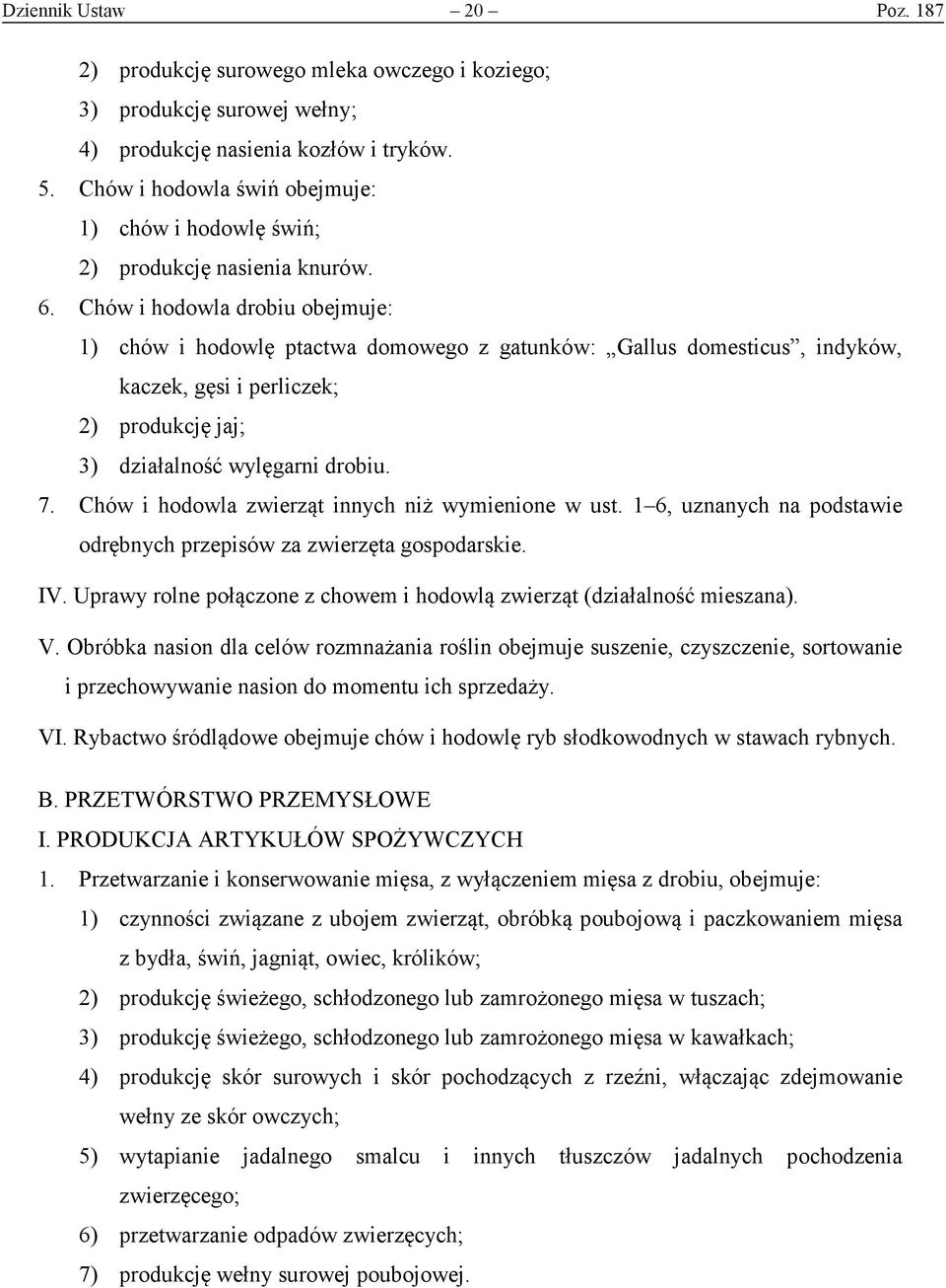 Chów i hodowla drobiu obejmuje: 1) chów i hodowlę ptactwa domowego z gatunków: Gallus domesticus, indyków, kaczek, gęsi i perliczek; 2) produkcję jaj; 3) działalność wylęgarni drobiu. 7.