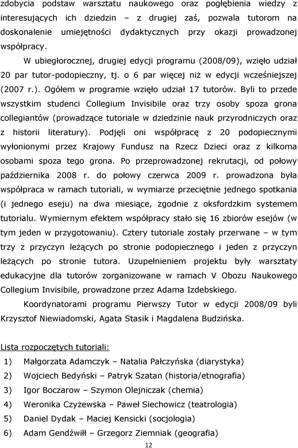 Byli to przede wszystkim studenci Collegium Invisibile oraz trzy osoby spoza grona collegiantów (prowadzące tutoriale w dziedzinie nauk przyrodniczych oraz z historii literatury).