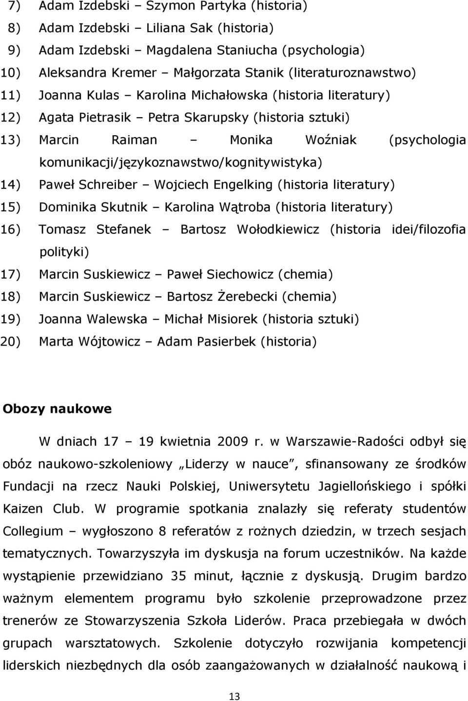 14) Paweł Schreiber Wojciech Engelking (historia literatury) 15) Dominika Skutnik Karolina Wątroba (historia literatury) 16) Tomasz Stefanek Bartosz Wołodkiewicz (historia idei/filozofia polityki)