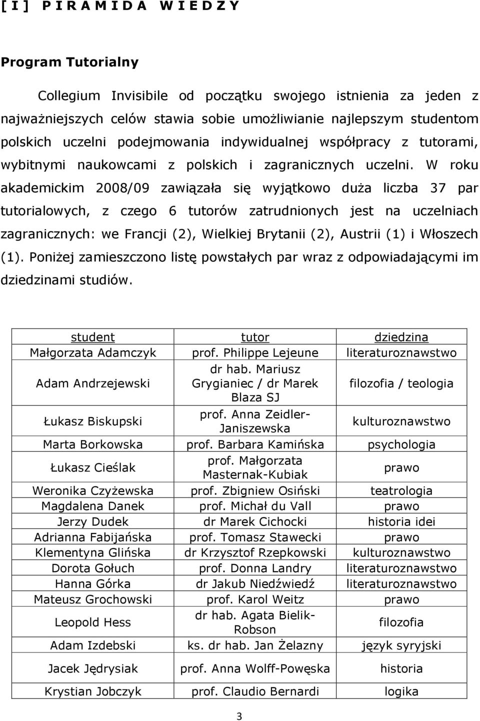 W roku akademickim 2008/09 zawiązała się wyjątkowo duŝa liczba 37 par tutorialowych, z czego 6 tutorów zatrudnionych jest na uczelniach zagranicznych: we Francji (2), Wielkiej Brytanii (2), Austrii