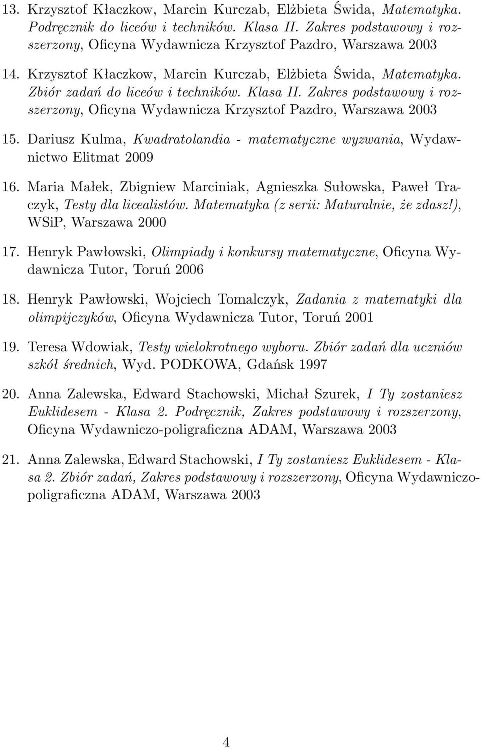 Dariusz Kulma, Kwadratolandia- matematyczne wyzwania, Wydawnictwo Elitmat 2009 16. Maria Małek, Zbigniew Marciniak, Agnieszka Sułowska, Paweł Traczyk, Testy dla licealistów.