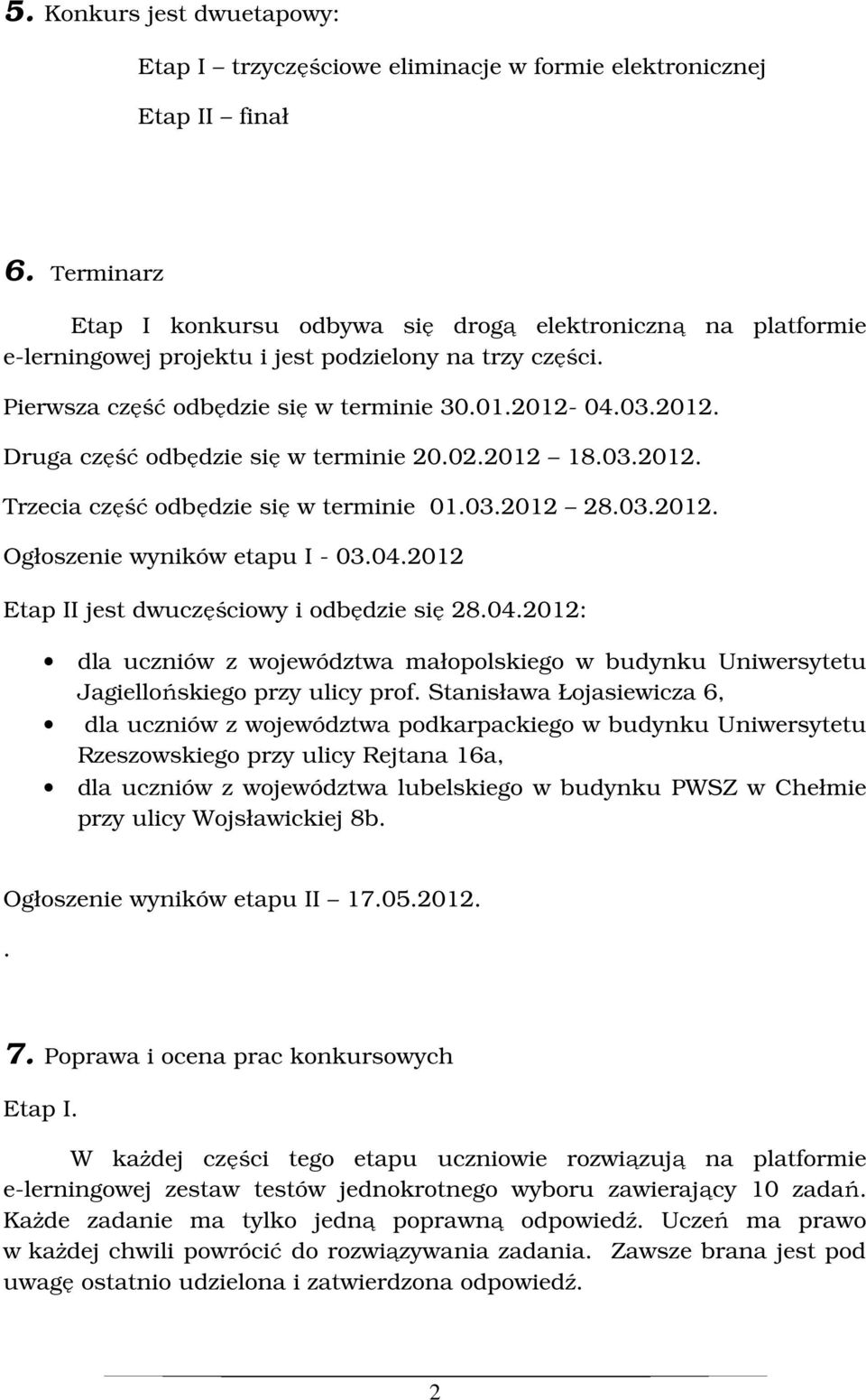 04.03.2012. Druga część odbędzie się w terminie 20.02.2012 18.03.2012. Trzecia część odbędzie się w terminie 01.03.2012 28.03.2012. Ogłoszenie wyników etapu I - 03.04.2012 Etap II jest dwuczęściowy i odbędzie się 28.