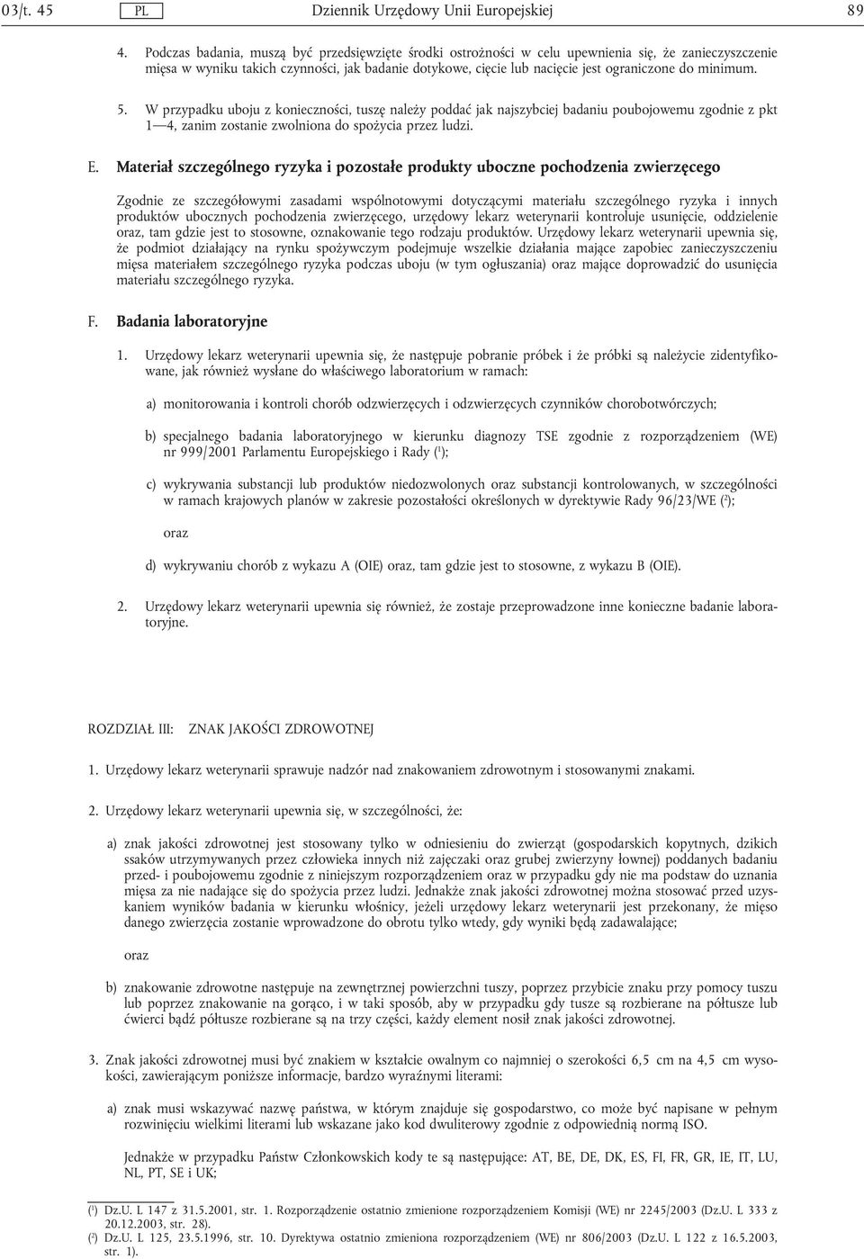 minimum. 5. W przypadku uboju z konieczności, tuszę należy poddać jak najszybciej badaniu poubojowemu zgodnie z pkt 1 4, zanim zostanie zwolniona do spożycia przez ludzi. E.