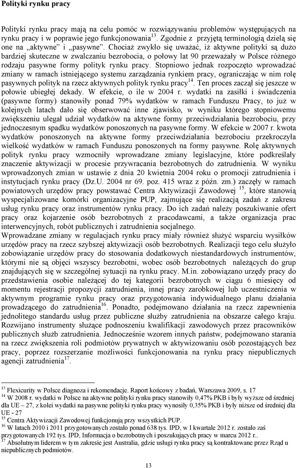 Chociaż zwykło się uważać, iż aktywne polityki są dużo bardziej skuteczne w zwalczaniu bezrobocia, o połowy lat 90 przeważały w Polsce różnego rodzaju pasywne formy polityk rynku pracy.