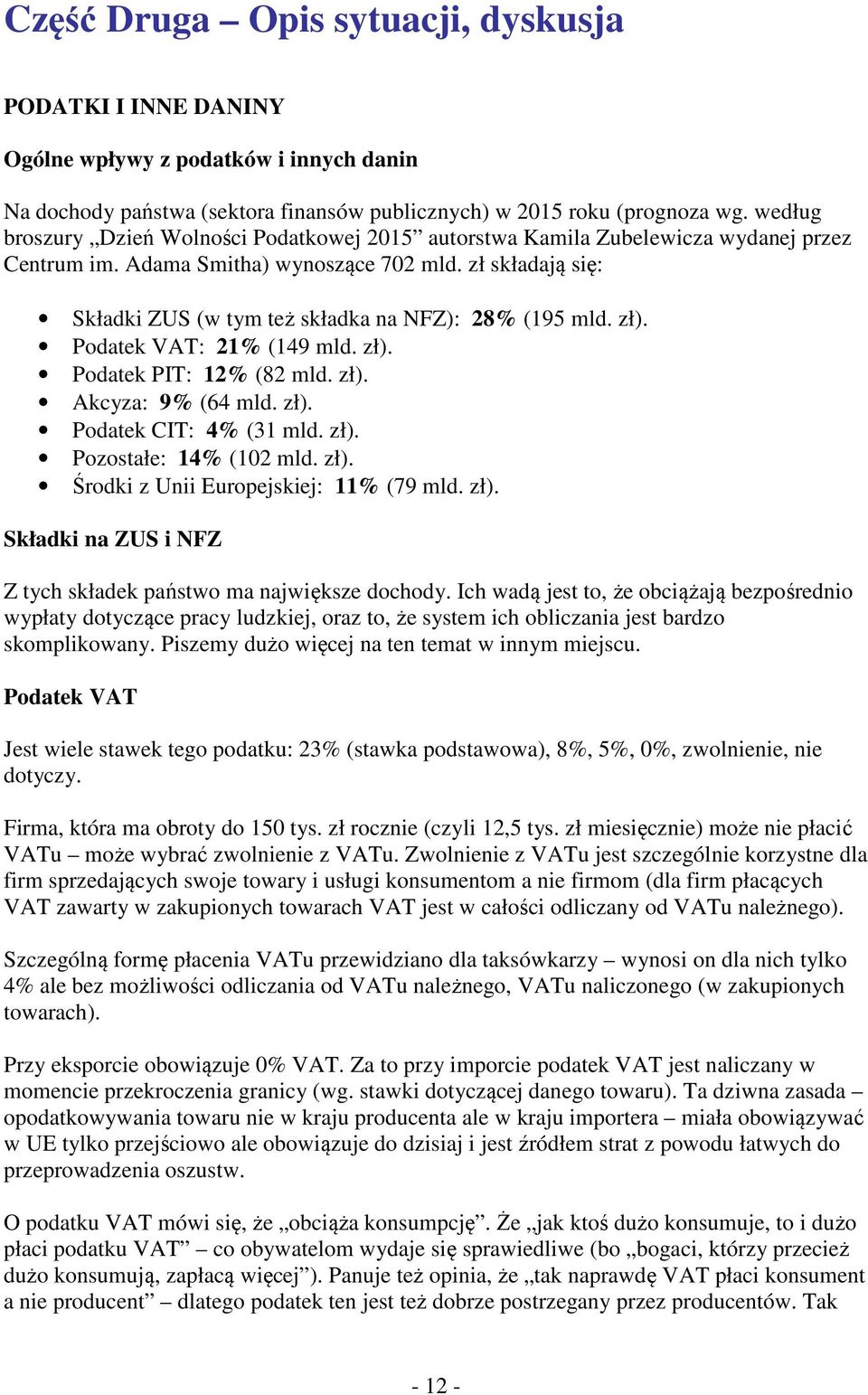 zł składają się: Składki ZUS (w tym też składka na NFZ): 28% (195 mld. zł). Podatek VAT: 21% (149 mld. zł). Podatek PIT: 12% (82 mld. zł). Akcyza: 9% (64 mld. zł). Podatek CIT: 4% (31 mld. zł). Pozostałe: 14% (102 mld.