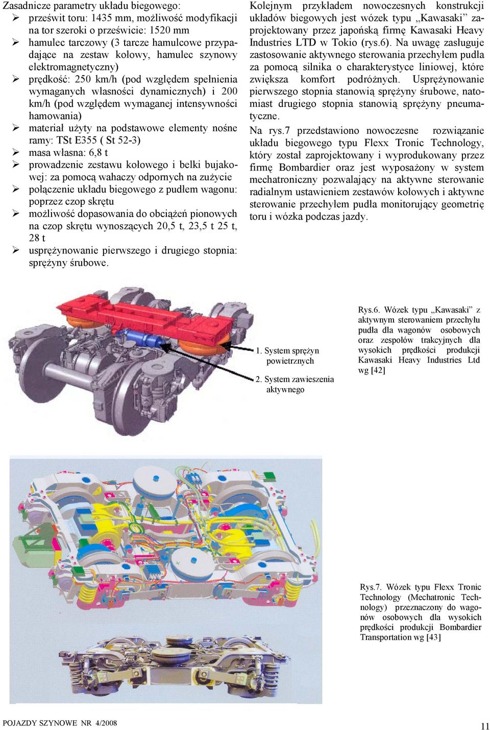 TSt E355 ( St 52-3) masa własna: 6,8 t prowadzene zestawu kołowego belk bujakowej: za pomocą wahaczy odpornych na zużyce połączene układu begowego z pudłem wagonu: poprzez czop skrętu możlwość