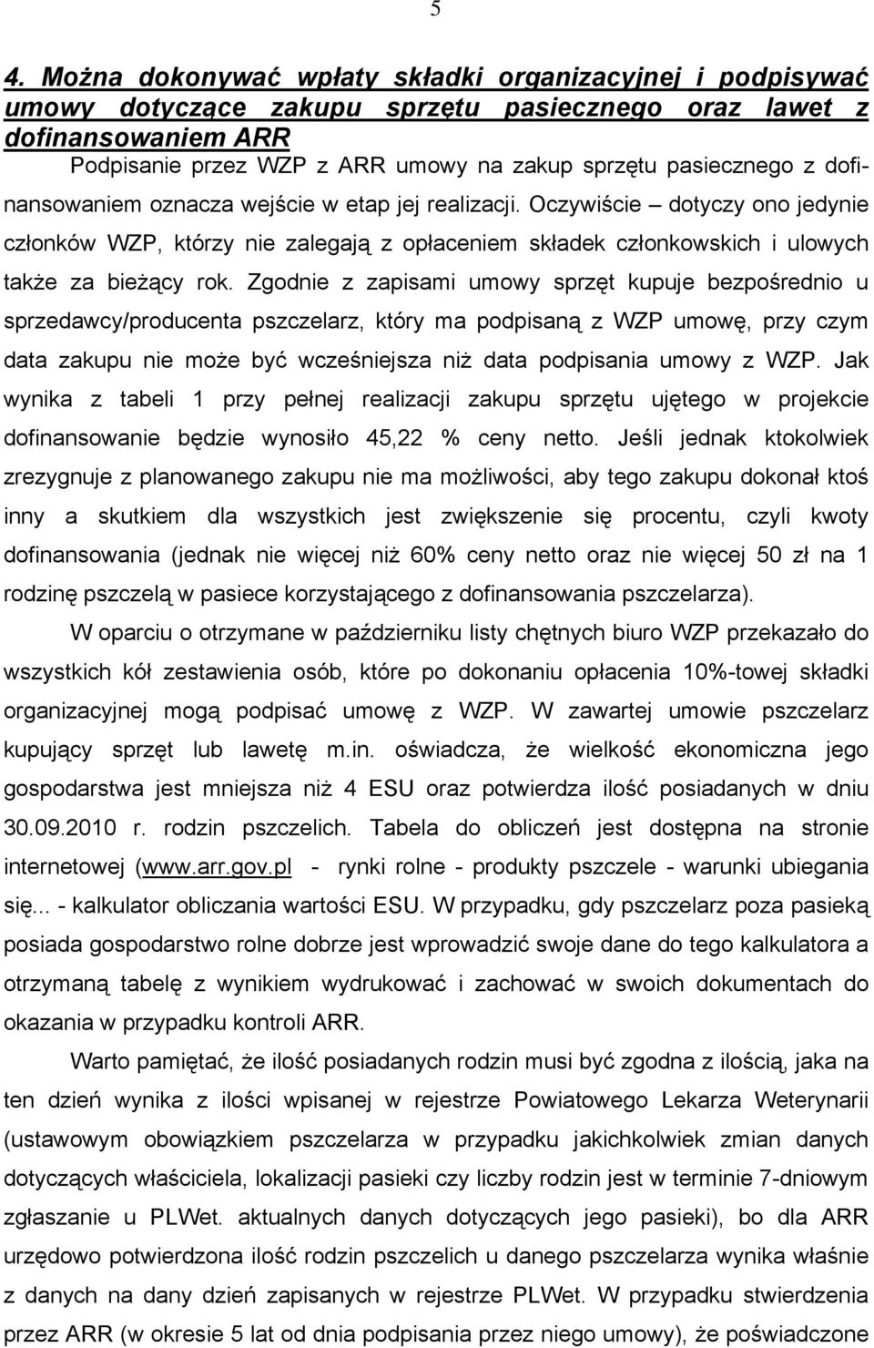 Zgodnie z zapisami umowy sprzęt kupuje bezpośrednio u sprzedawcy/producenta pszczelarz, który ma podpisaną z WZP umowę, przy czym data zakupu nie może być wcześniejsza niż data podpisania umowy z WZP.