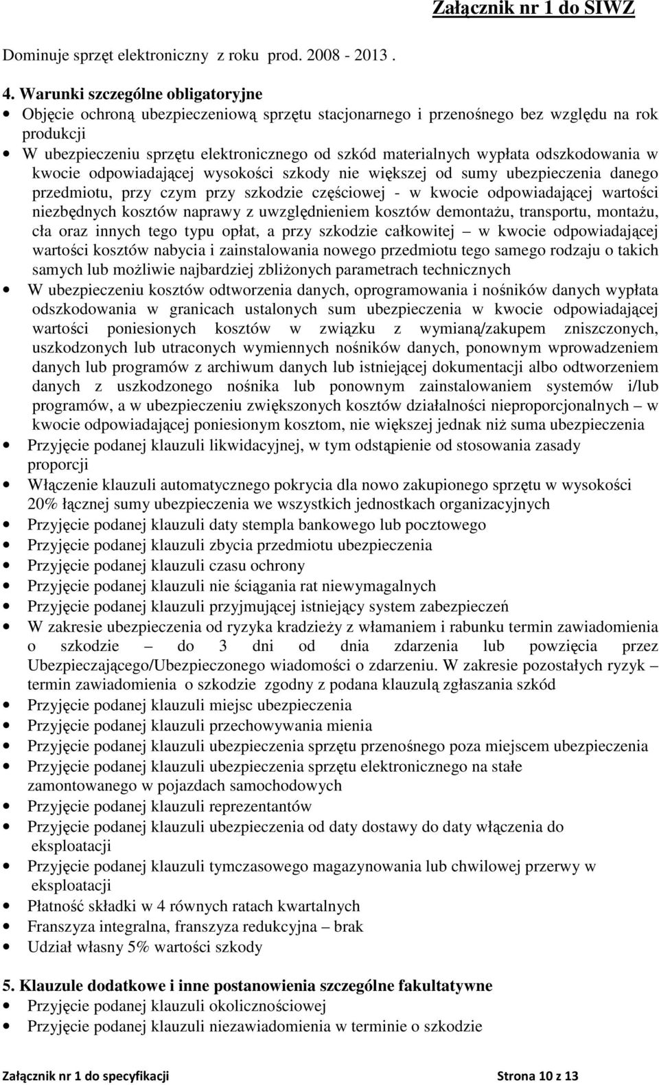 odszkodowania w kwocie odpowiadającej wysokości szkody nie większej od sumy ubezpieczenia danego przedmiotu, przy czym przy szkodzie częściowej - w kwocie odpowiadającej wartości niezbędnych kosztów