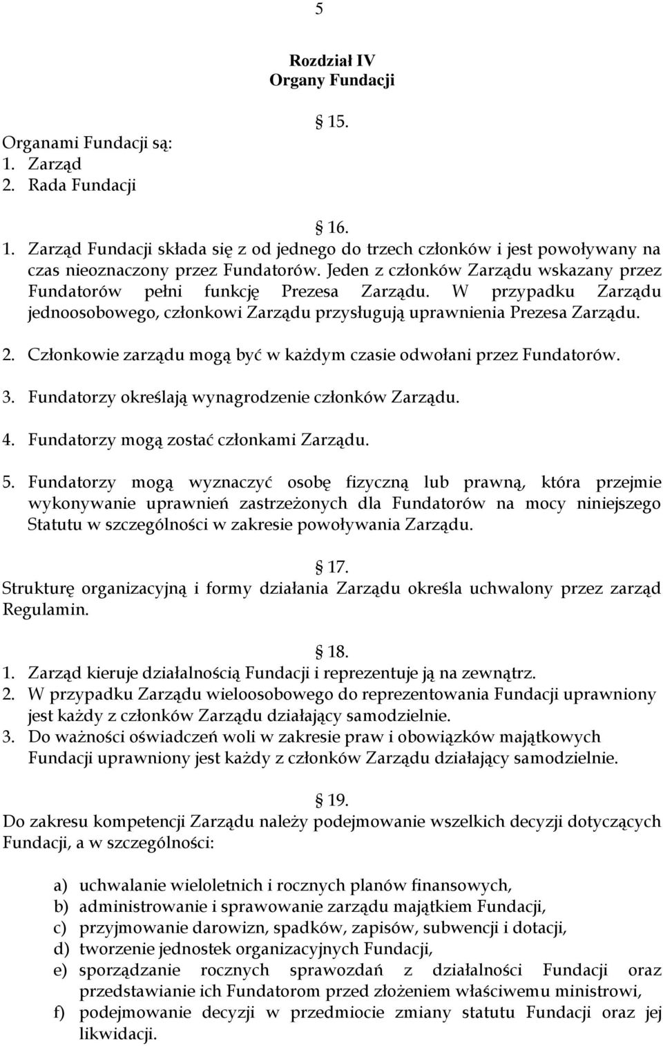 Członkowie zarządu mogą być w każdym czasie odwołani przez Fundatorów. 3. Fundatorzy określają wynagrodzenie członków Zarządu. 4. Fundatorzy mogą zostać członkami Zarządu. 5.