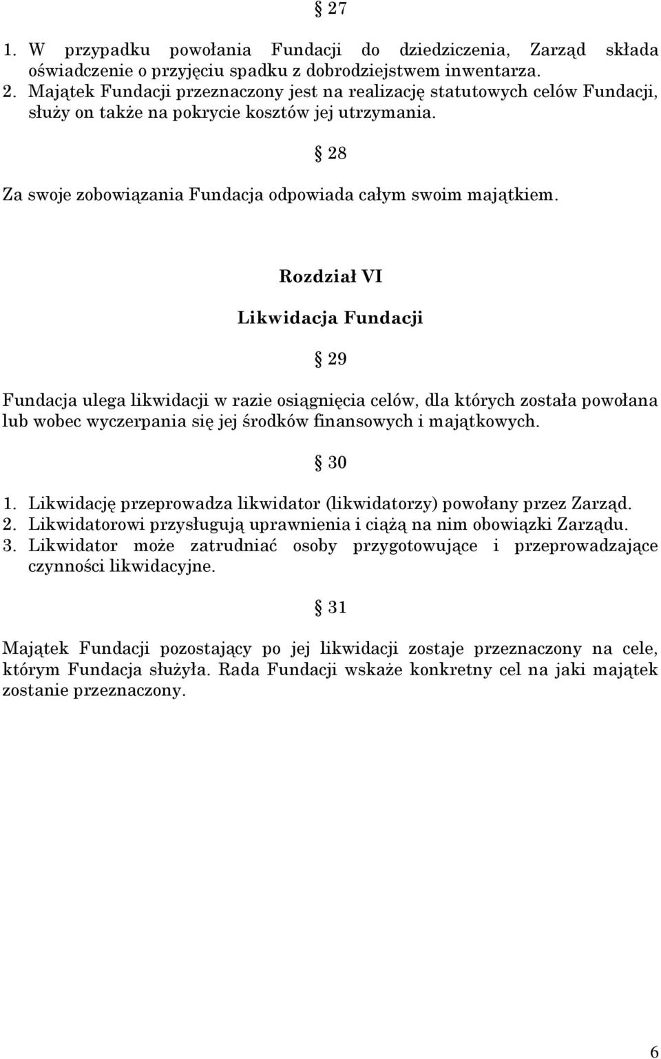 Rozdział VI Likwidacja Fundacji 29 Fundacja ulega likwidacji w razie osiągnięcia celów, dla których została powołana lub wobec wyczerpania się jej środków finansowych i majątkowych. 30 1.