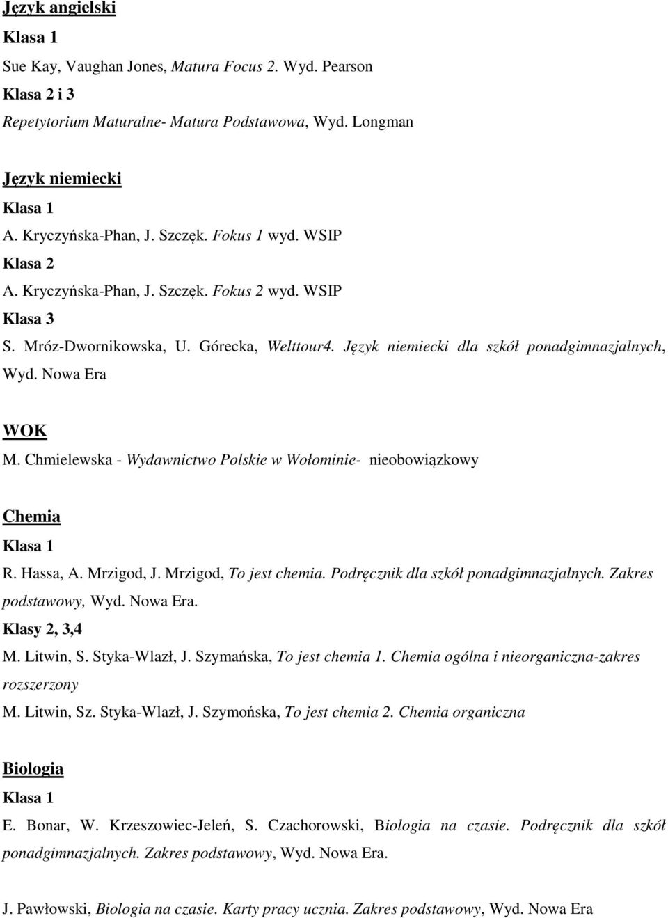 Chmielewska - Wydawnictwo Polskie w Wołominie- nieobowiązkowy Chemia R. Hassa, A. Mrzigod, J. Mrzigod, To jest chemia. Podręcznik dla szkół ponadgimnazjalnych. Zakres podstawowy, Wyd. Nowa Era.