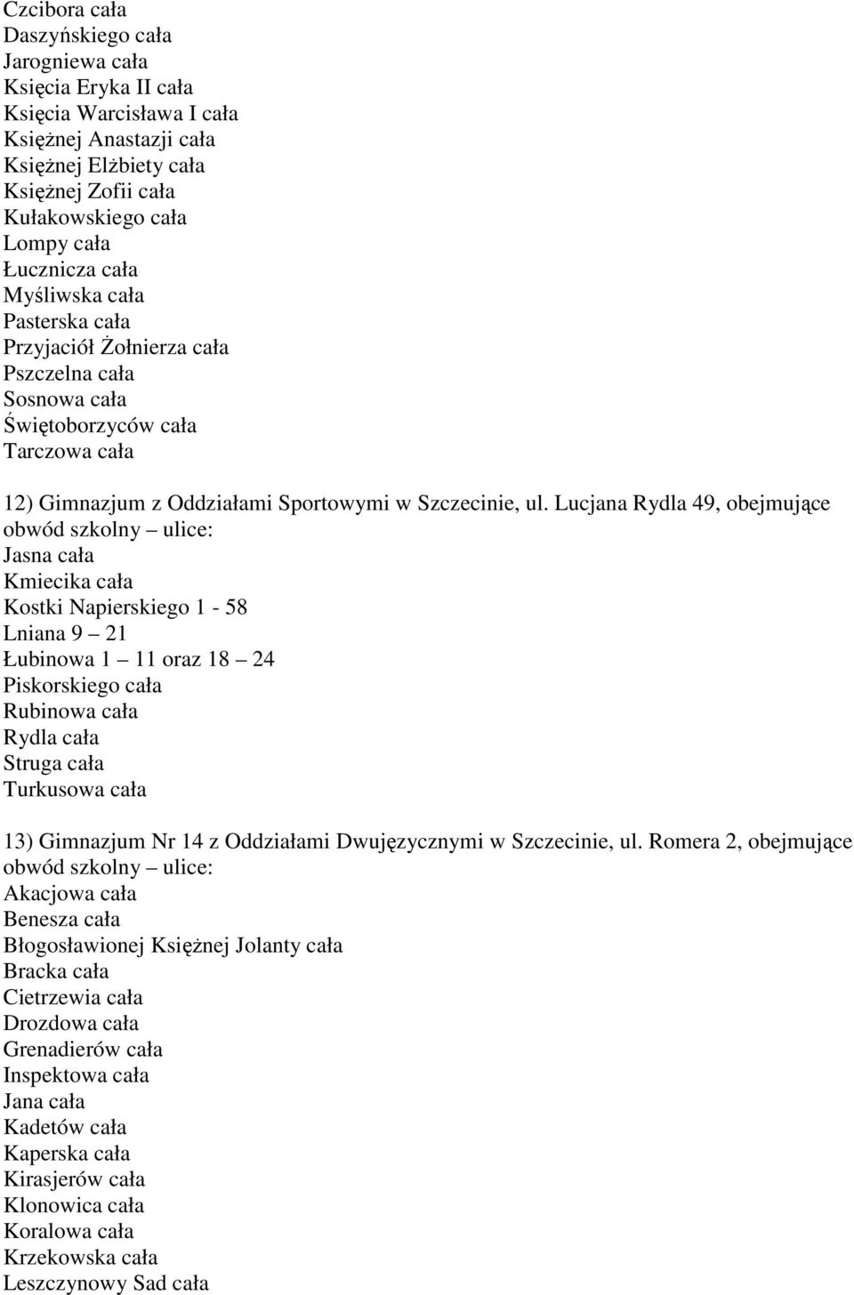 Lucjana Rydla 49, obejmujące obwód szkolny ulice: Jasna cała Kmiecika cała Kostki Napierskiego 1-58 Lniana 9 21 Łubinowa 1 11 oraz 18 24 Piskorskiego cała Rubinowa cała Rydla cała Struga cała