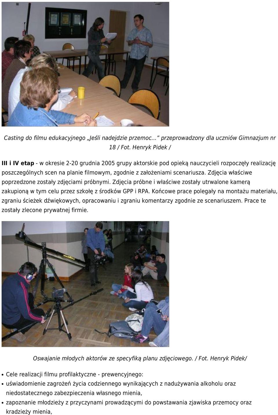 Zdjęcia właściwe poprzedzone zostały zdjęciami próbnymi. Zdjęcia próbne i właściwe zostały utrwalone kamerą zakupioną w tym celu przez szkołę z środków GPP i RPA.
