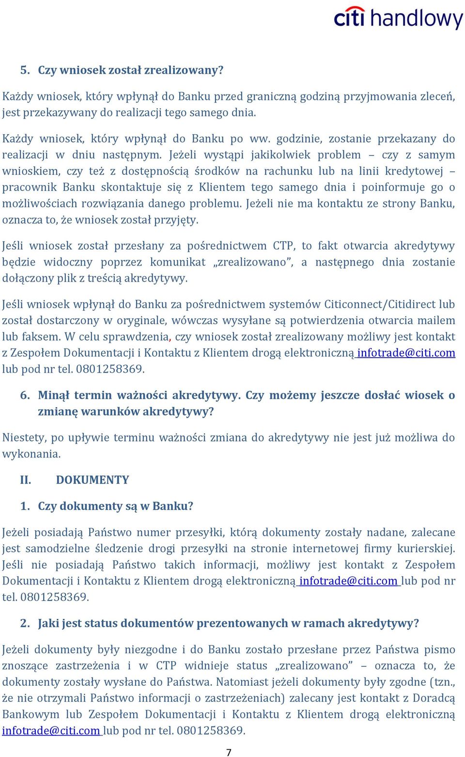 Jeżeli wystąpi jakikolwiek problem czy z samym wnioskiem, czy też z dostępnością środków na rachunku lub na linii kredytowej pracownik Banku skontaktuje się z Klientem tego samego dnia i poinformuje