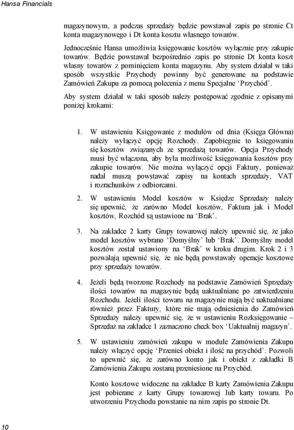 Aby system działał w taki sposób wszystkie Przychody powinny być generowane na podstawie Zamówień Zakupu za pomocą polecenia z menu Specjalne Przychód.