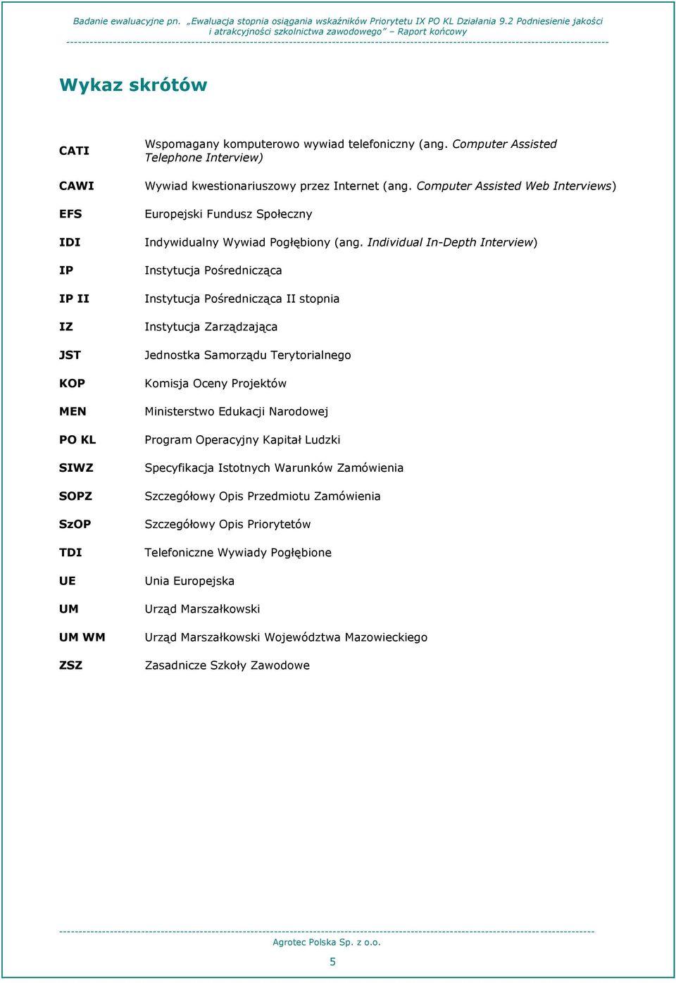 Individual In-Depth Interview) Instytucja Pośrednicząca Instytucja Pośrednicząca II stopnia Instytucja Zarządzająca Jednostka Samorządu Terytorialnego Komisja Oceny Projektów Ministerstwo Edukacji