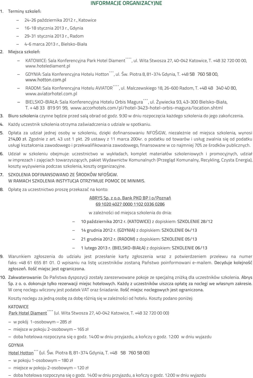 Św. Piotra 8, 81-374 Gdynia, T. +48 58 760 58 00, www.hotton.com.pl RADOM: Sala Konferencyjna Hotelu AVIATOR ****, ul. Malczewskiego 18, 26-600 Radom, T. +48 48 340 40 80, www.aviatorhotel.com.pl BIELSKO-BIAŁA: Sala Konferencyjna Hotelu Orbis Magura ***, ul.