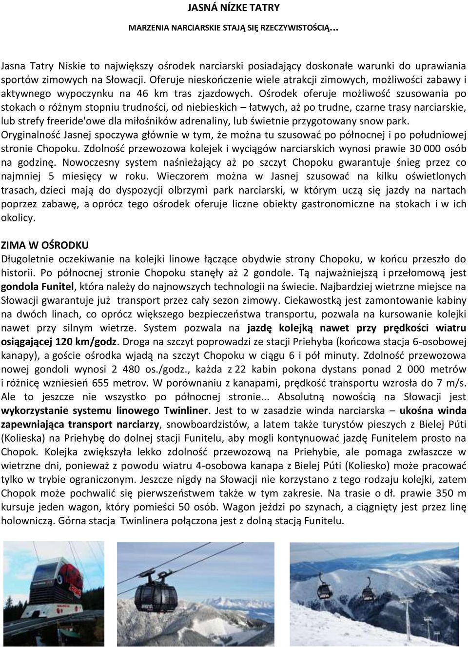 Ośrodek oferuje możliwość szusowania po stokach o różnym stopniu trudności, od niebieskich łatwych, aż po trudne, czarne trasy narciarskie, lub strefy freeride'owe dla miłośników adrenaliny, lub