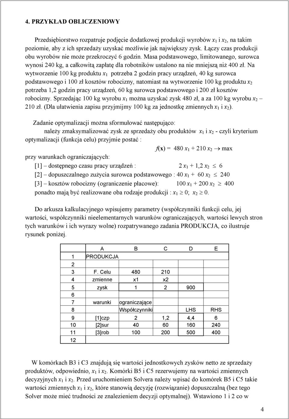 Na wytworzenie 100 kg produktu x 1 potrzeba 2 godzin pracy urządzeń, 40 kg surowca podstawowego i 100 zł kosztów robocizny, natomiast na wytworzenie 100 kg produktu x 2 potrzeba 1,2 godzin pracy