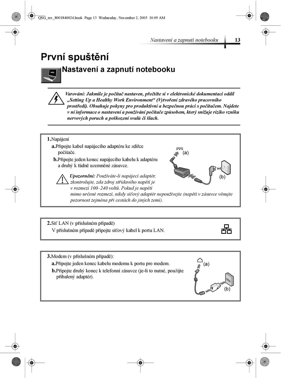 dokumentaci oddíl Setting Up a Healthy Work Environment (Vytvoření zdravého pracovního prostředí). Obsahuje pokyny pro produktivní a bezpečnou práci s počítačem.