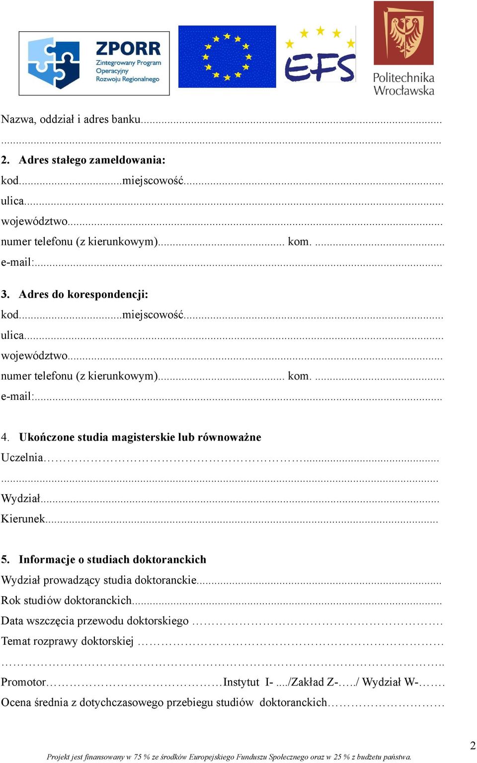 Ukończone studia magisterskie lub równoważne Uczelnia...... Wydział... Kierunek... 5. Informacje o studiach doktoranckich Wydział prowadzący studia doktoranckie.