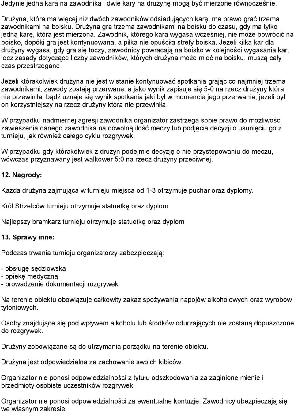 Zawodnik, którego kara wygasa wcześniej, nie może powrócić na boisko, dopóki gra jest kontynuowana, a piłka nie opuściła strefy boiska.