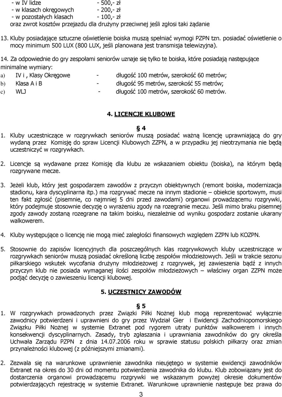 Za odpowiednie do gry zespołami seniorów uznaje się tylko te boiska, które posiadają następujące minimalne wymiary: a) IV i, Klasy Okręgowe - długość 100 metrów, szerokość 60 metrów; b) Klasa A i B -