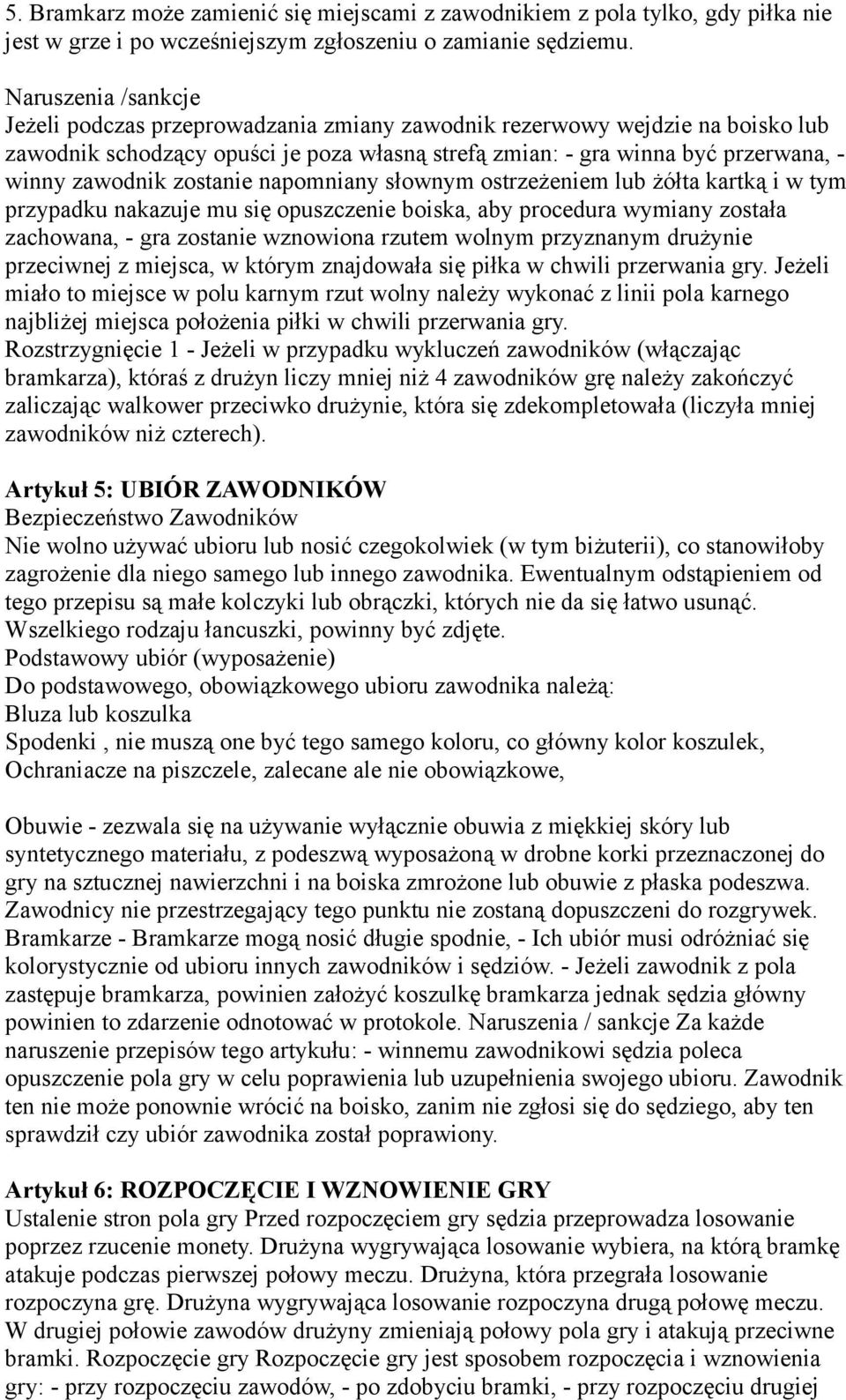 zostanie napomniany słownym ostrzeżeniem lub żółta kartką i w tym przypadku nakazuje mu się opuszczenie boiska, aby procedura wymiany została zachowana, - gra zostanie wznowiona rzutem wolnym