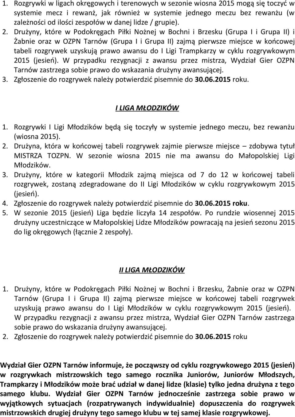 Drużyny, które w Podokręgach Piłki Nożnej w Bochni i Brzesku (Grupa I i Grupa II) i Żabnie oraz w OZPN Tarnów (Grupa I i Grupa II) zajmą pierwsze miejsce w końcowej tabeli rozgrywek uzyskują prawo