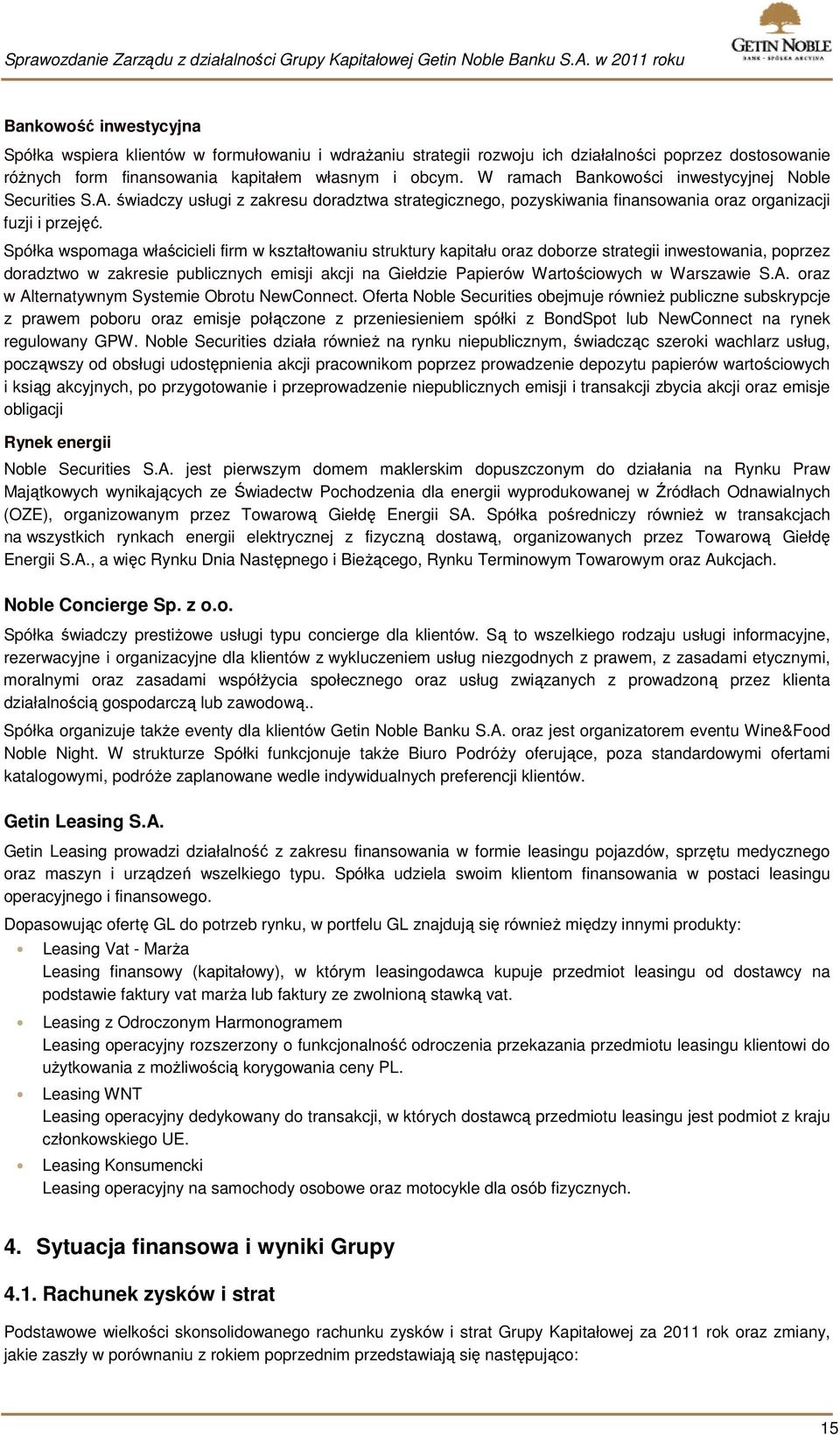 Spółka wspomaga właścicieli firm w kształtowaniu struktury kapitału oraz doborze strategii inwestowania, poprzez doradztwo w zakresie publicznych emisji akcji na Giełdzie Papierów Wartościowych w