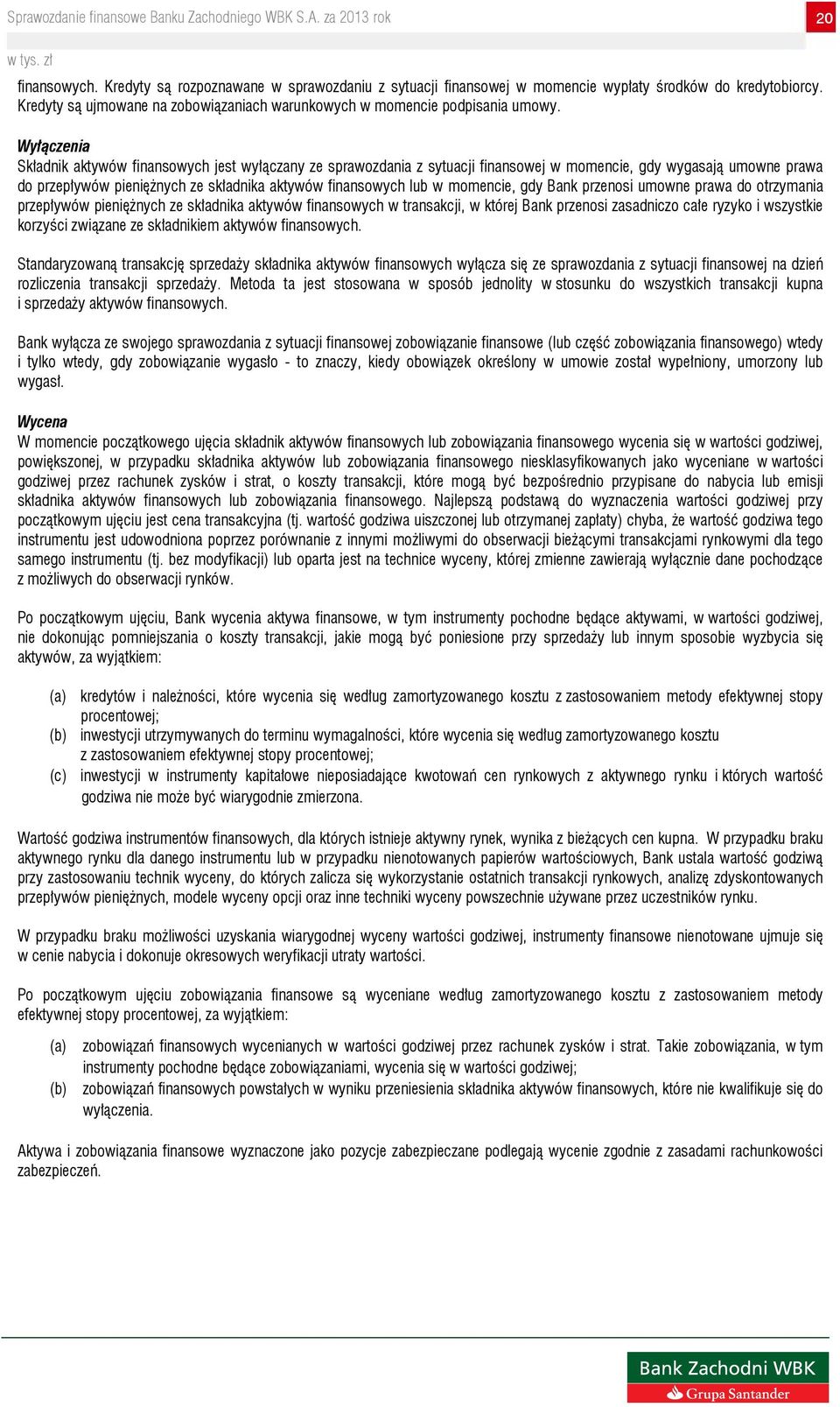 momencie, gdy Bank przenosi umowne prawa do otrzymania przepływów pieniężnych ze składnika aktywów finansowych w transakcji, w której Bank przenosi zasadniczo całe ryzyko i wszystkie korzyści