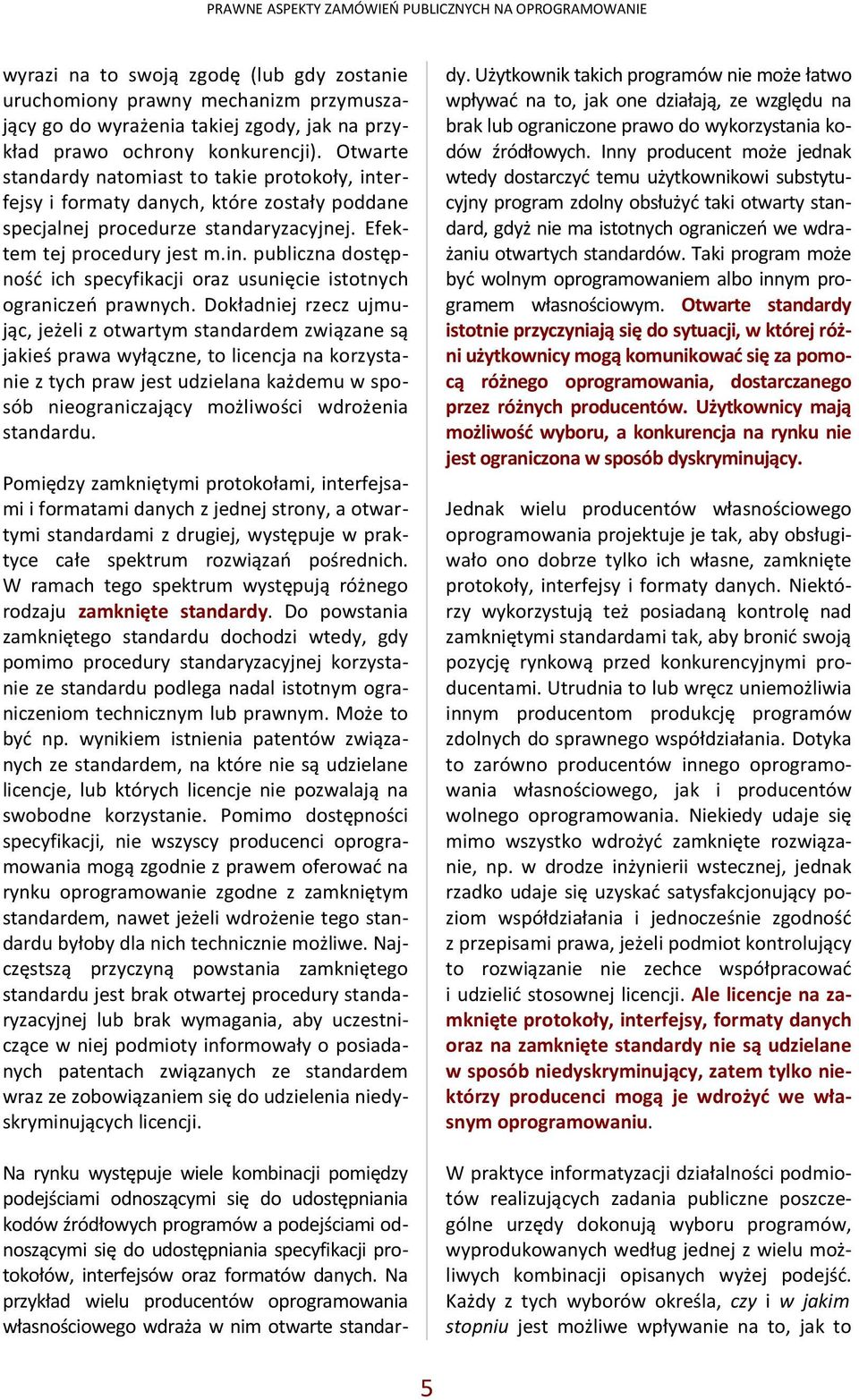 Dokładniej rzecz ujmując, jeżeli z otwartym standardem związane są jakieś prawa wyłączne, to licencja na korzystanie z tych praw jest udzielana każdemu w sposób nieograniczający możliwości wdrożenia