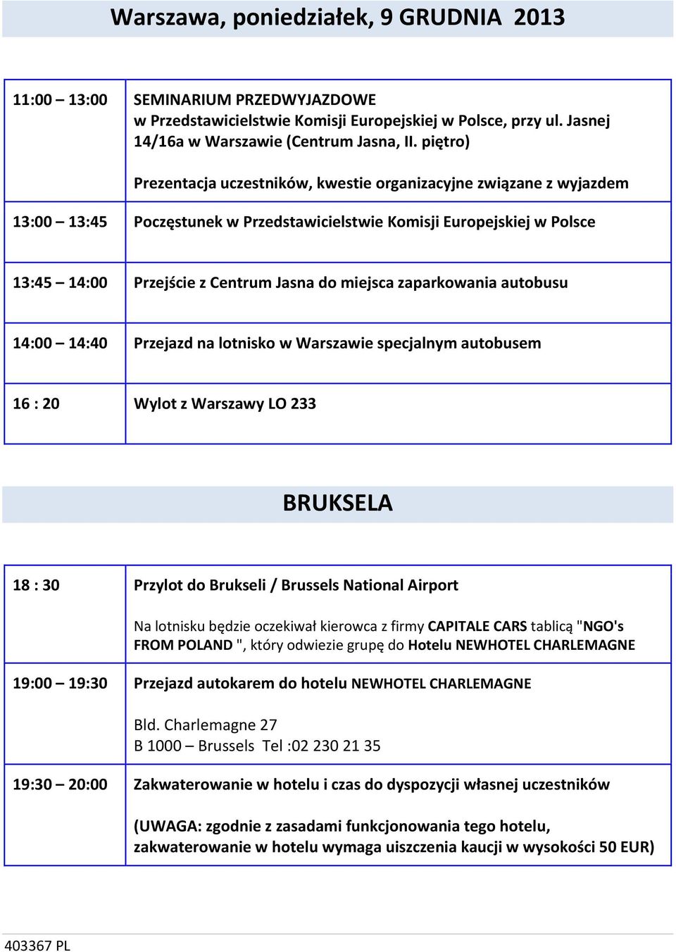 zaparkowania autobusu 14:00 14:40 Przejazd na lotnisko w Warszawie specjalnym autobusem 16 : 20 Wylot z Warszawy LO 233 BRUKSELA 18 : 30 Przylot do Brukseli / Brussels National Airport Na lotnisku