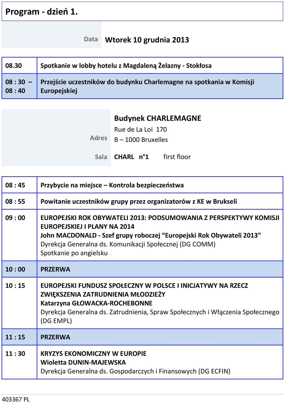 B 1000 Bruxelles Sala CHARL n 1 first floor 08 : 45 Przybycie na miejsce Kontrola bezpieczeństwa 08 : 55 Powitanie uczestników grupy przez organizatorów z KE w Brukseli 09 : 00 EUROPEJSKI ROK