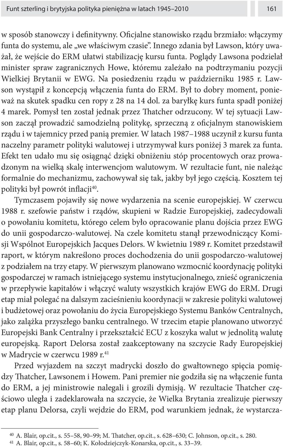 Poglądy Lawsona podzielał minister spraw zagranicznych Howe, któremu zależało na podtrzymaniu pozycji Wielkiej Brytanii w EWG. Na posiedzeniu rządu w październiku 1985 r.