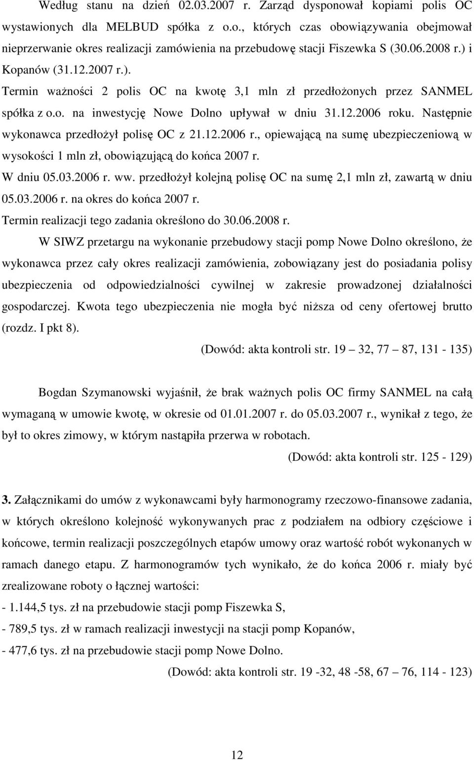 Następnie wykonawca przedłoŝył polisę OC z 21.12.2006 r., opiewającą na sumę ubezpieczeniową w wysokości 1 mln zł, obowiązującą do końca 2007 r. W dniu 05.03.2006 r. ww.