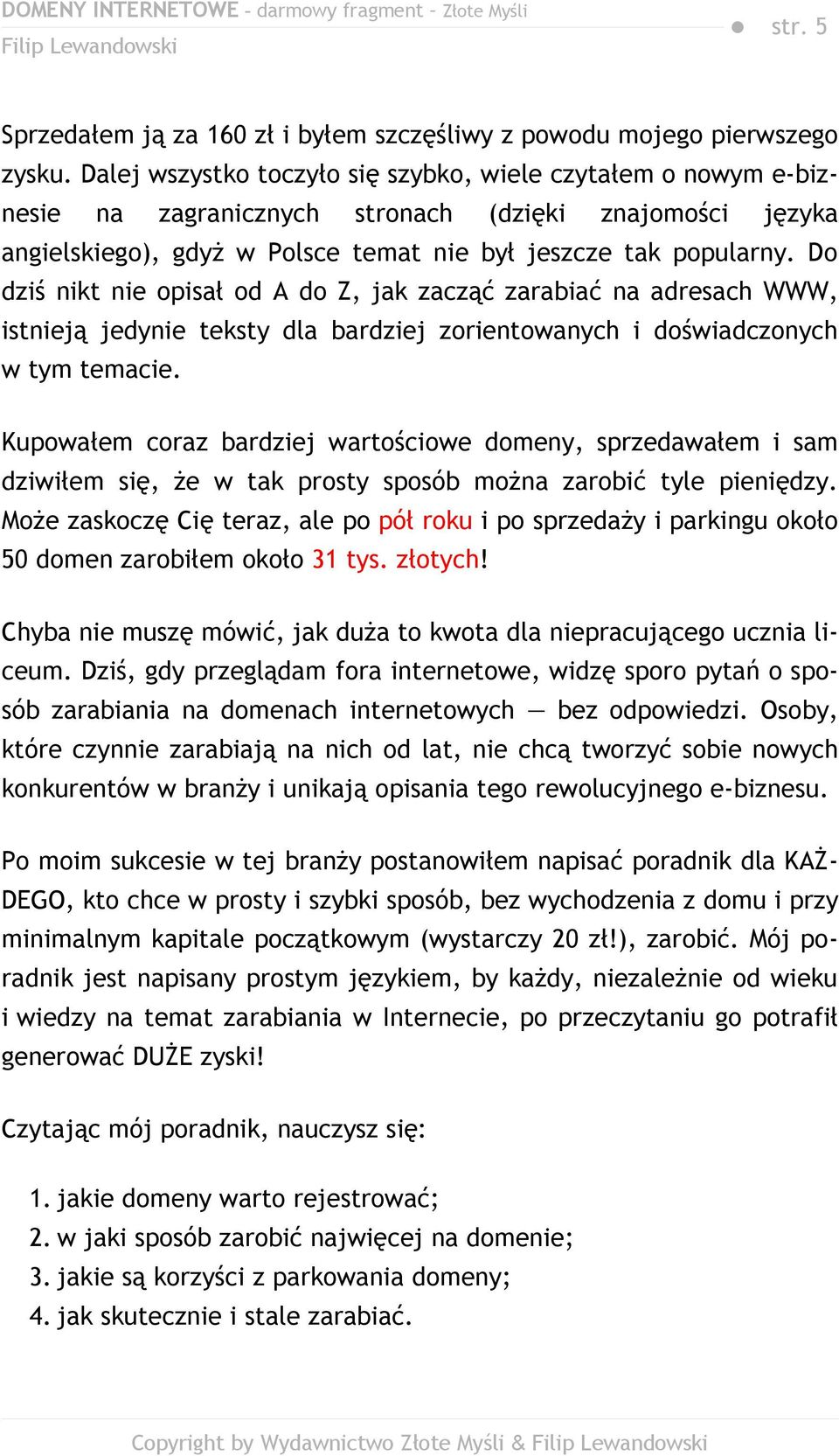 Do dziś nikt nie opisał od A do Z, jak zacząć zarabiać na adresach WWW, istnieją jedynie teksty dla bardziej zorientowanych i doświadczonych w tym temacie.